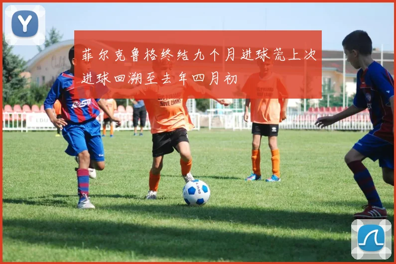 菲尔克鲁格终结九个月进球荒上次进球回溯至去年四月初