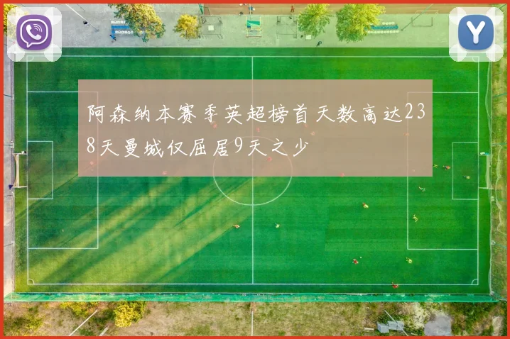 阿森纳本赛季英超榜首天数高达238天曼城仅屈居9天之少