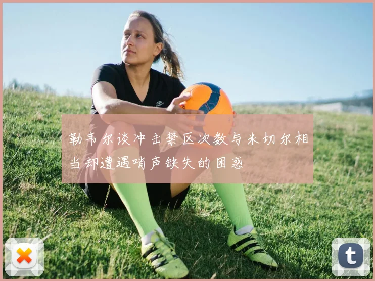 勒韦尔谈冲击禁区次数与米切尔相当却遭遇哨声缺失的困惑